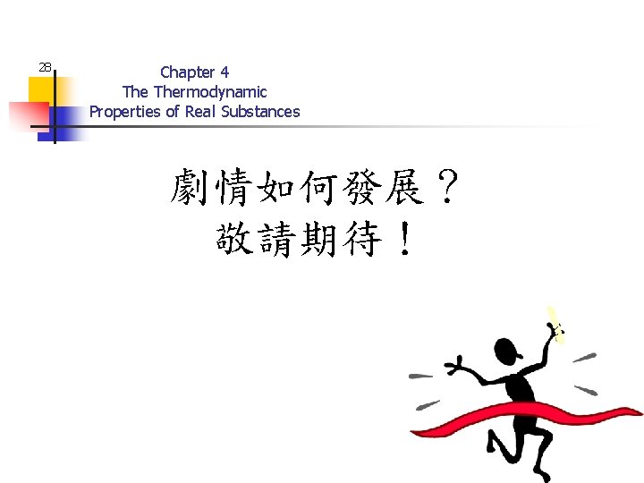 28 Chapter 4 Thermodynamic Properties of Real Substances 劇情如何發展？ 敬請期待！ 