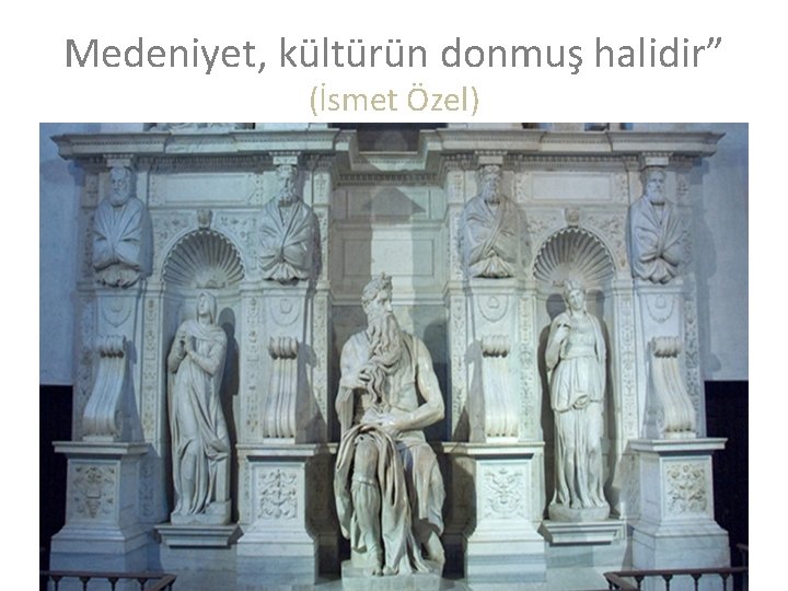 Medeniyet, kültürün donmuş halidir” (İsmet Özel) 