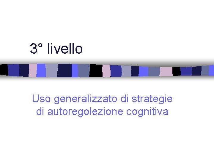 3° livello Uso generalizzato di strategie di autoregolezione cognitiva 