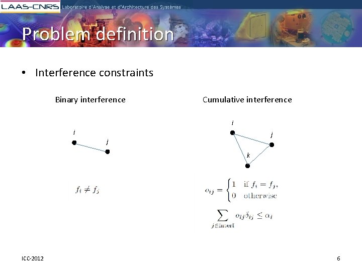 Problem definition • Interference constraints Binary interference Cumulative interference i i j j k