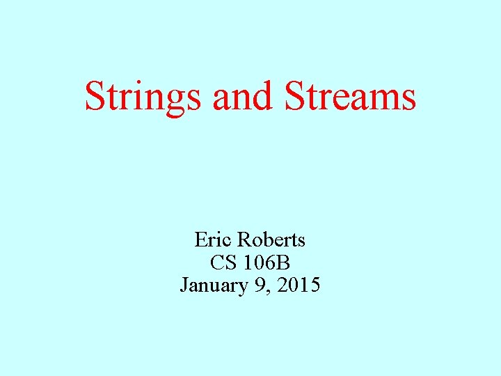 Strings and Streams Eric Roberts CS 106 B January 9, 2015 