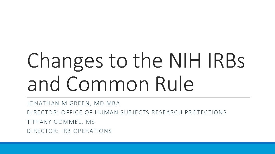 Changes to the NIH IRBs and Common Rule JONATHAN M GREEN, MD MBA DIRECTOR: