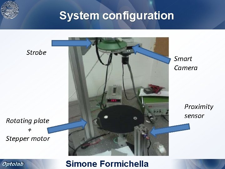 System configuration Strobe Smart Camera Proximity sensor Rotating plate + Stepper motor Simone Formichella