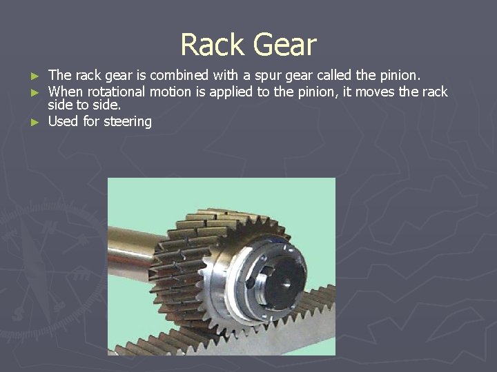 Rack Gear The rack gear is combined with a spur gear called the pinion.