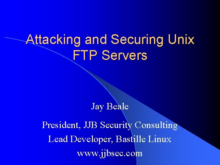 Attacking and Securing Unix FTP Servers Jay Beale President, JJB Security Consulting Lead Developer,