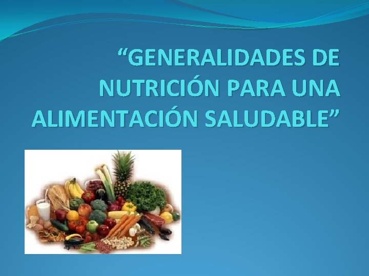 “GENERALIDADES DE NUTRICIÓN PARA UNA ALIMENTACIÓN SALUDABLE” 