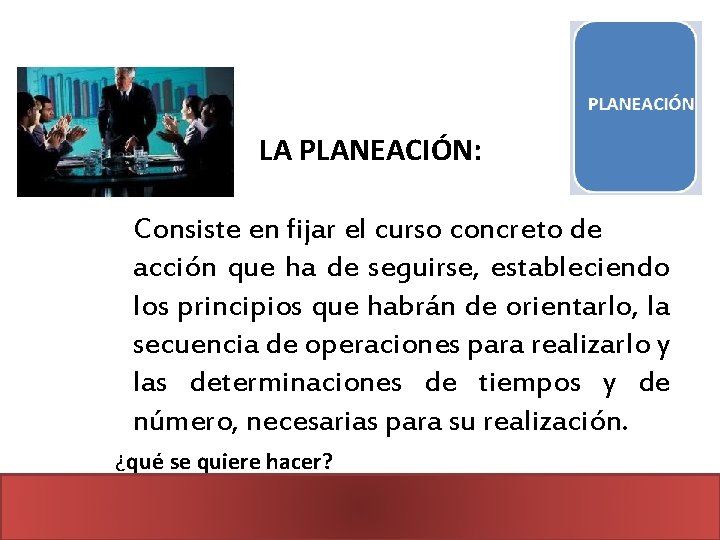 LA PLANEACIÓN: Consiste en fijar el curso concreto de acción que ha de seguirse,