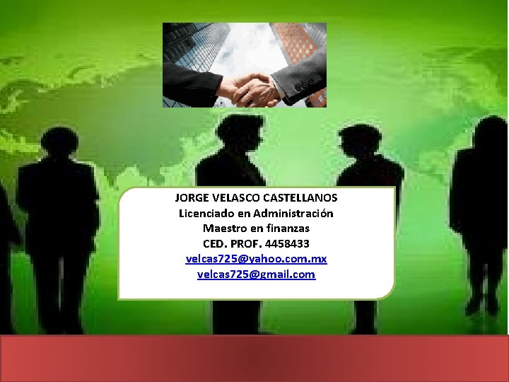 JORGE VELASCO CASTELLANOS Licenciado en Administración Maestro en finanzas CED. PROF. 4458433 velcas 725@yahoo.