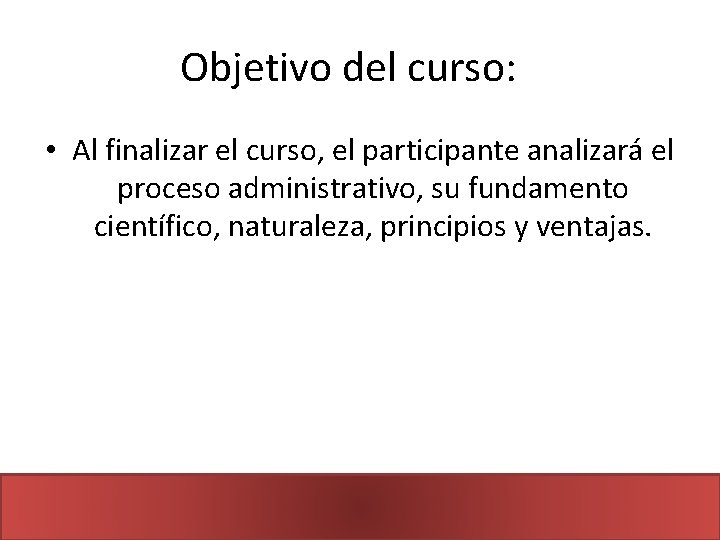 Objetivo del curso: • Al finalizar el curso, el participante analizará el proceso administrativo,