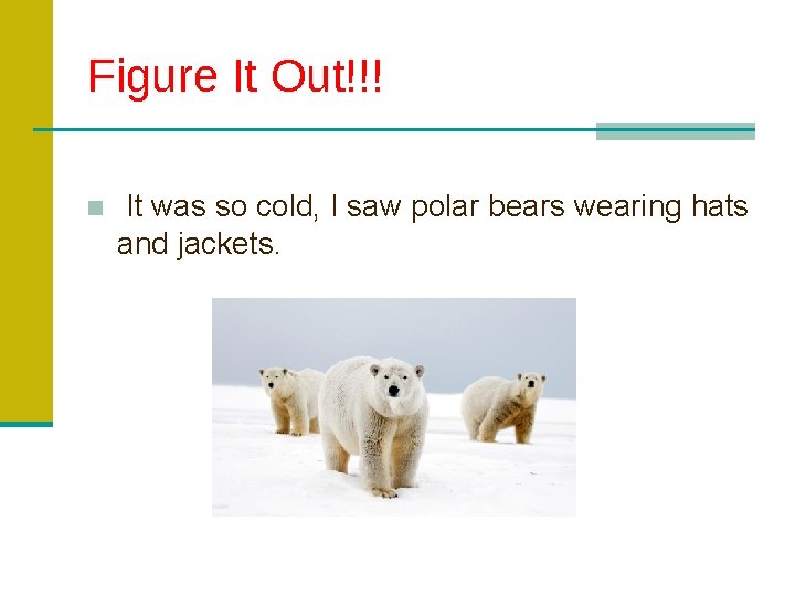Figure It Out!!! ■ It was so cold, I saw polar bears wearing hats