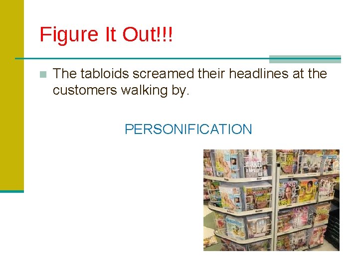 Figure It Out!!! ■ The tabloids screamed their headlines at the customers walking by.