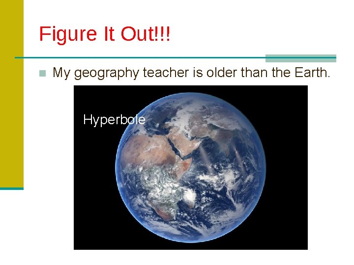 Figure It Out!!! ■ My geography teacher is older than the Earth. Hyperbole 