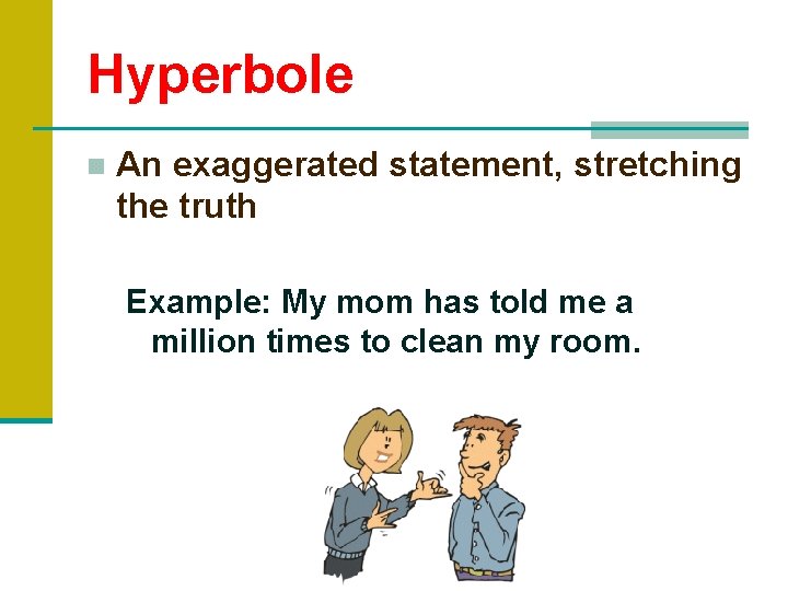 Hyperbole ■ An exaggerated statement, stretching the truth Example: My mom has told me