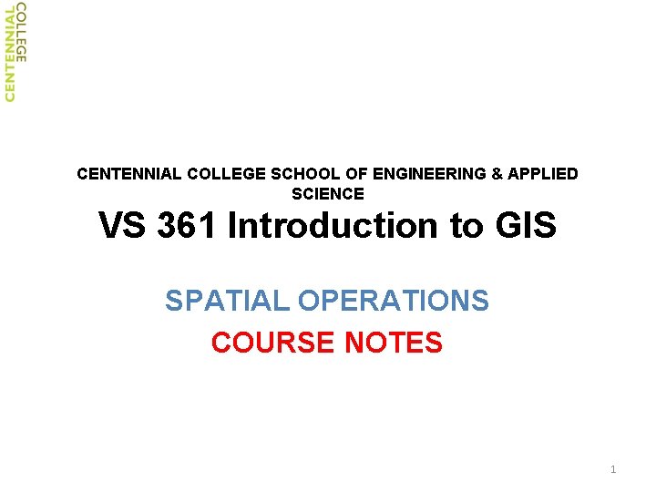CENTENNIAL COLLEGE SCHOOL OF ENGINEERING & APPLIED SCIENCE VS 361 Introduction to GIS SPATIAL