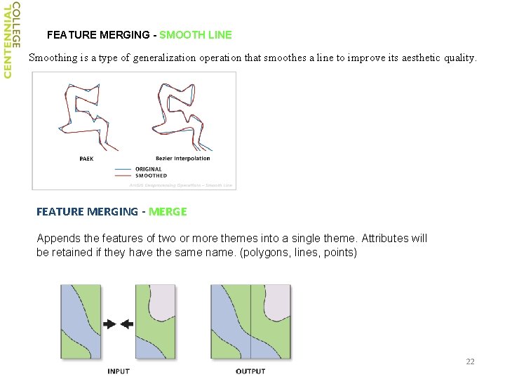 FEATURE MERGING - SMOOTH LINE Smoothing is a type of generalization operation that smoothes