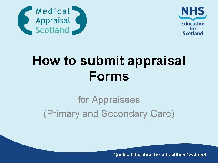 How to submit appraisal Forms for Appraisees (Primary and Secondary Care) Quality Education for