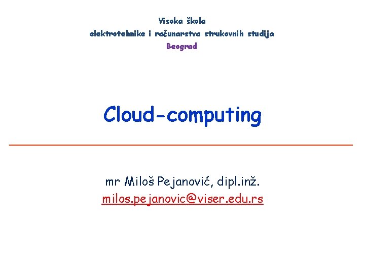 Visoka škola elektrotehnike i računarstva strukovnih studija Beograd Cloud-computing mr Miloš Pejanović, dipl. inž.