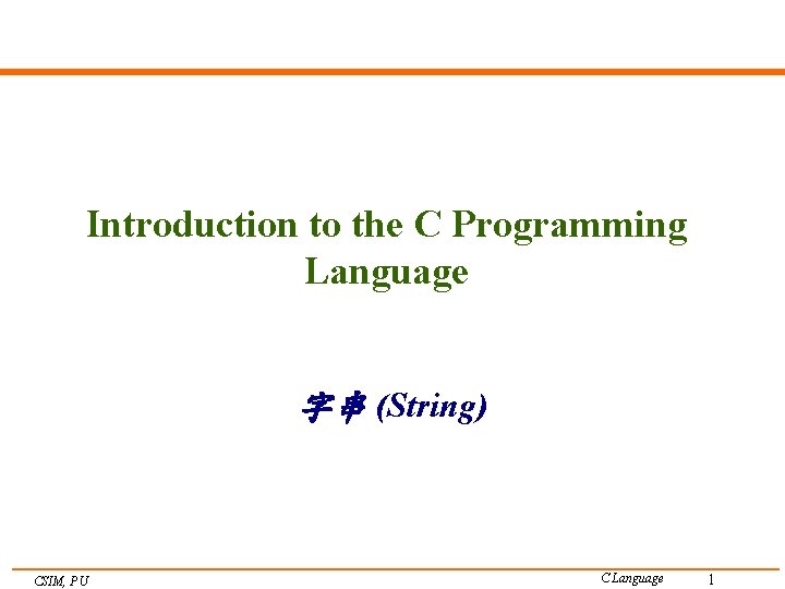 Introduction to the C Programming Language 字串 (String) CSIM, PU C Language 1 