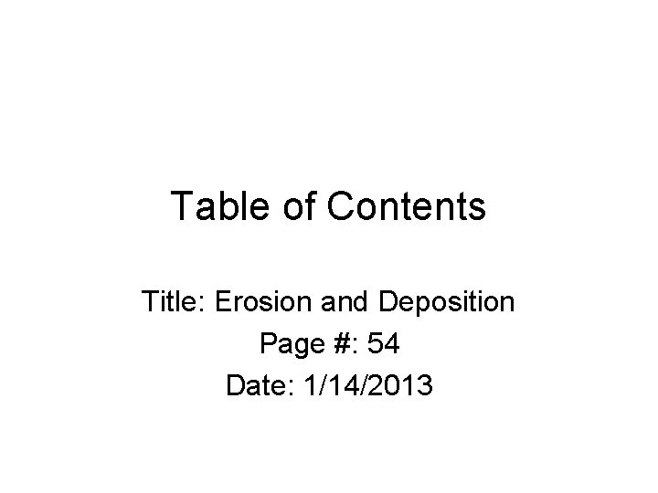 Table of Contents Title: Erosion and Deposition Page #: 54 Date: 1/14/2013 