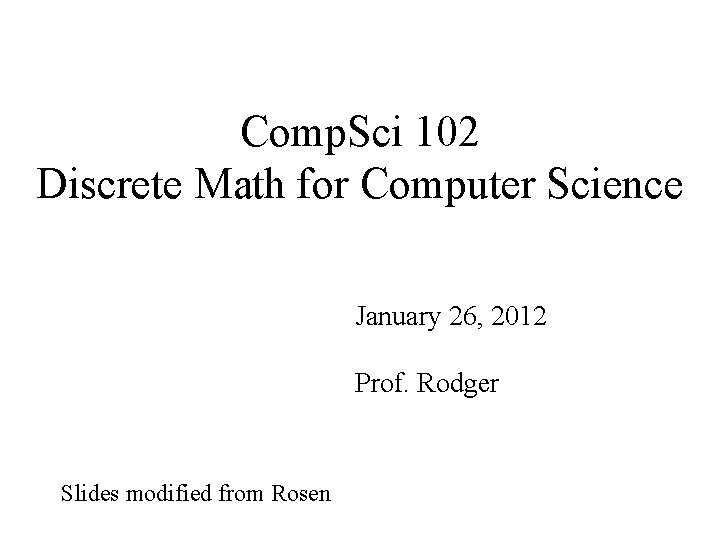 Comp. Sci 102 Discrete Math for Computer Science January 26, 2012 Prof. Rodger Slides