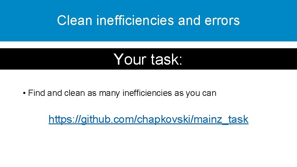 Clean inefficiencies and errors Your task: • Find and clean as many inefficiencies as