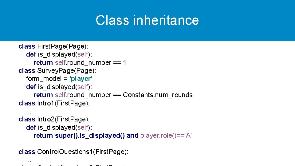 Class inheritance class First. Page(Page): def is_displayed(self): return self. round_number == 1 class Survey.