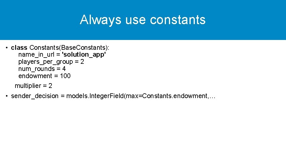 Always use constants • class Constants(Base. Constants): name_in_url = 'solution_app' players_per_group = 2 num_rounds