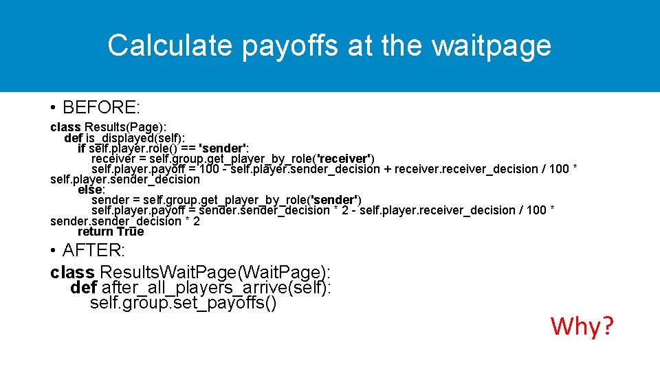 Calculate payoffs at the waitpage • BEFORE: class Results(Page): def is_displayed(self): if self. player.