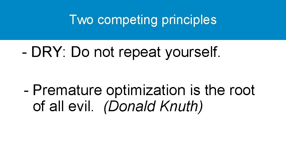 Two competing principles - DRY: Do not repeat yourself. - Premature optimization is the