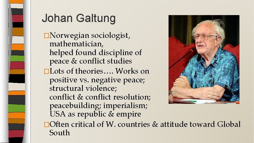 Johan Galtung �Norwegian sociologist, mathematician, helped found discipline of peace & conflict studies �Lots