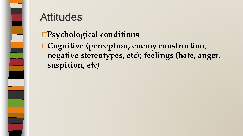 Attitudes �Psychological conditions �Cognitive (perception, enemy construction, negative stereotypes, etc); feelings (hate, anger, suspicion,