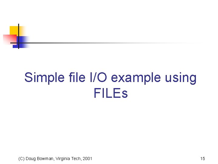 Simple file I/O example using FILEs (C) Doug Bowman, Virginia Tech, 2001 15 