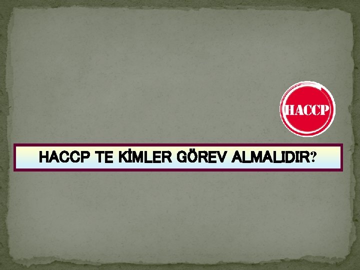 HACCP TE KİMLER GÖREV ALMALIDIR? 