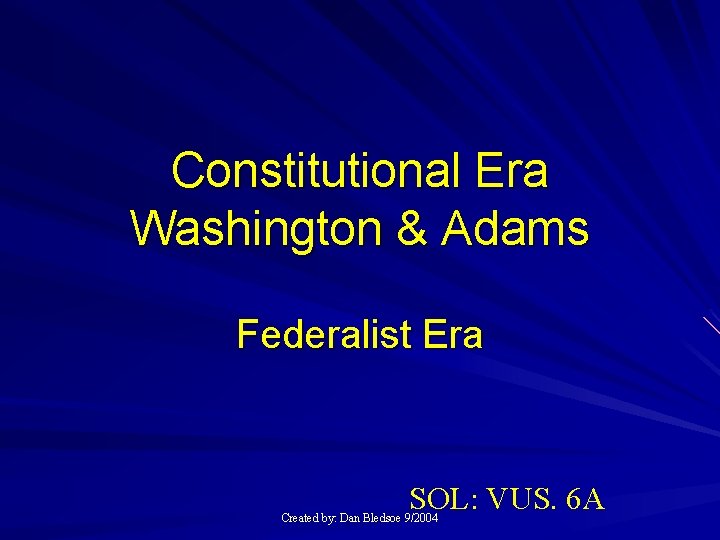 Constitutional Era Washington & Adams Federalist Era SOL: VUS. 6 A Created by: Dan
