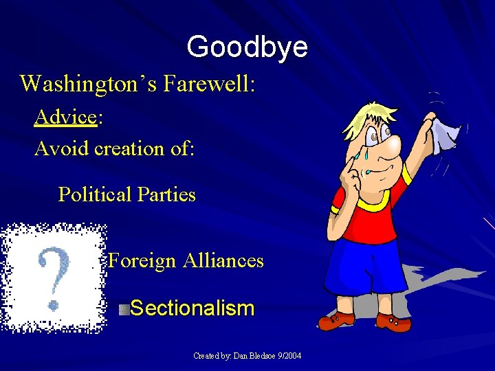 Goodbye Washington’s Farewell: Advice: Avoid creation of: Political Parties Foreign Alliances Sectionalism Created by:
