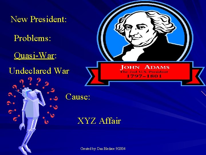 New President: Problems: Quasi-War: Undeclared War Cause: XYZ Affair Created by: Dan Bledsoe 9/2004