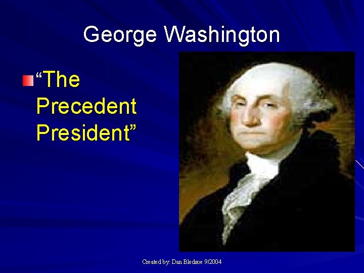 George Washington “The Precedent President” Created by: Dan Bledsoe 9/2004 