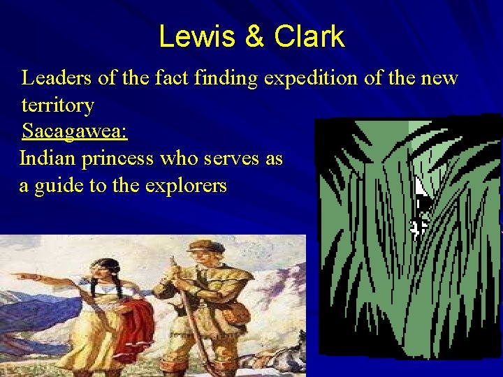 Lewis & Clark Leaders of the fact finding expedition of the new territory Sacagawea: