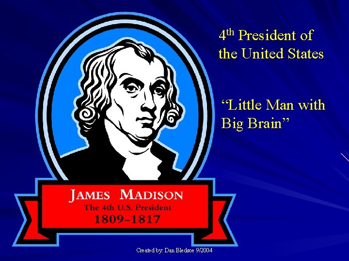 4 th President of the United States “Little Man with Big Brain” Created by: