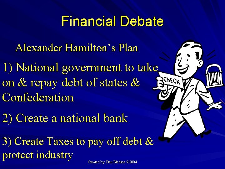 Financial Debate Alexander Hamilton’s Plan 1) National government to take on & repay debt