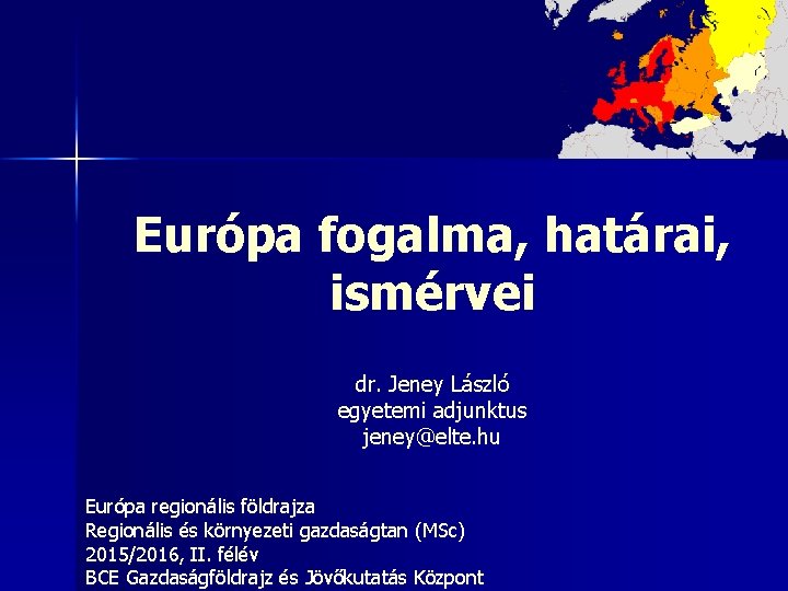 Európa fogalma, határai, ismérvei dr. Jeney László egyetemi adjunktus jeney@elte. hu Európa regionális földrajza