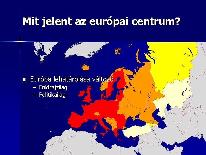 Mit jelent az európai centrum? n Európa lehatárolása változó – Földrajzilag – Politikailag 