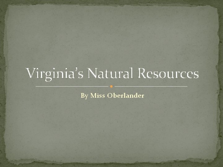 Virginia’s Natural Resources By Miss Oberlander 