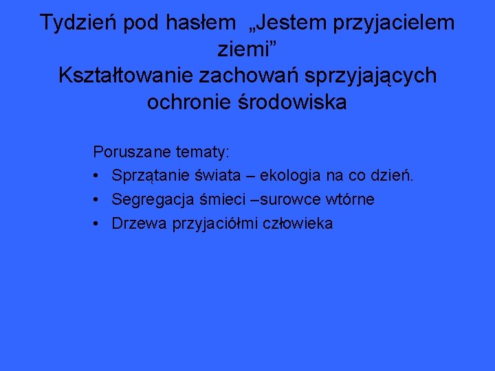 Tydzień pod hasłem „Jestem przyjacielem ziemi” Kształtowanie zachowań sprzyjających ochronie środowiska Poruszane tematy: •