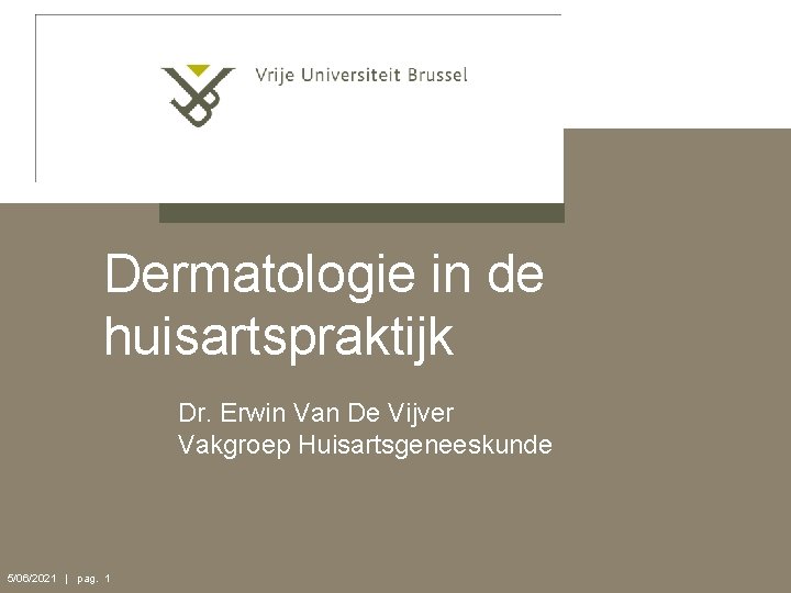 Dermatologie in de huisartspraktijk Dr. Erwin Van De Vijver Vakgroep Huisartsgeneeskunde 5/06/2021 | pag.