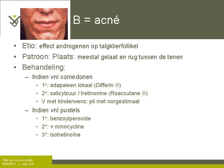 B = acné • Etio: effect androgenen op talgklierfollikel • Patroon: Plaats: meestal gelaat