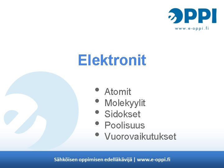 Elektronit • • • Atomit Molekyylit Sidokset Poolisuus Vuorovaikutukset 