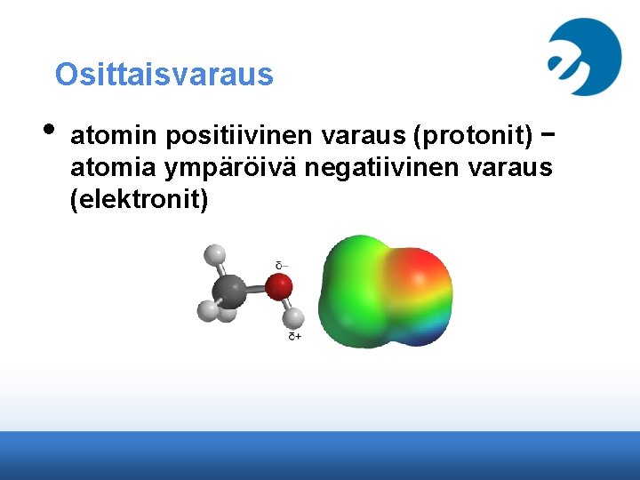 Osittaisvaraus • atomin positiivinen varaus (protonit) − atomia ympäröivä negatiivinen varaus (elektronit) 