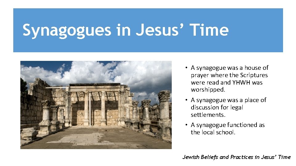 Synagogues in Jesus’ Time • A synagogue was a house of prayer where the