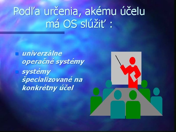 Podľa určenia, akému účelu má OS slúžiť : n n univerzálne operačné systémy špecializované